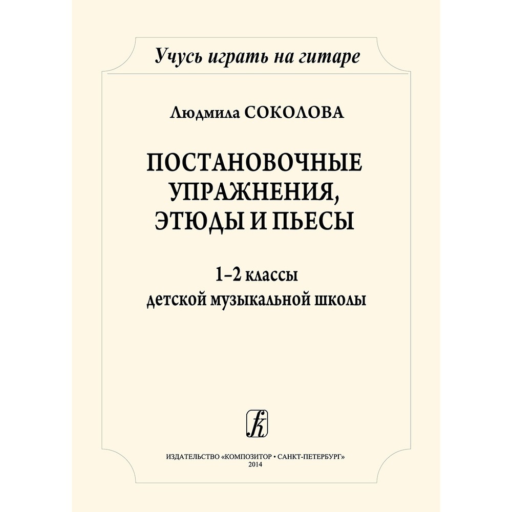 Самоучитель Издательство Композитор Санкт-Петербург Учусь играть на гитаре. Постановочные этюды и пьесы. 1–2 кл. ДМШ Соколова Л.